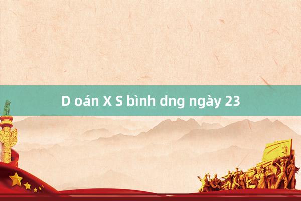 D oán X S bình dng ngày 23