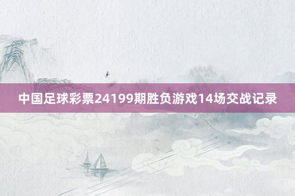 中国足球彩票24199期胜负游戏14场交战记录