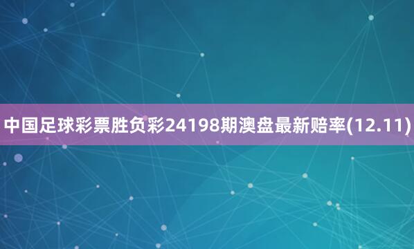 中国足球彩票胜负彩24198期澳盘最新赔率(12.11)