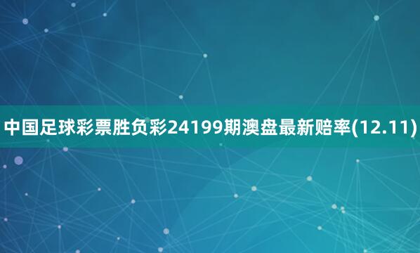 中国足球彩票胜负彩24199期澳盘最新赔率(12.11)