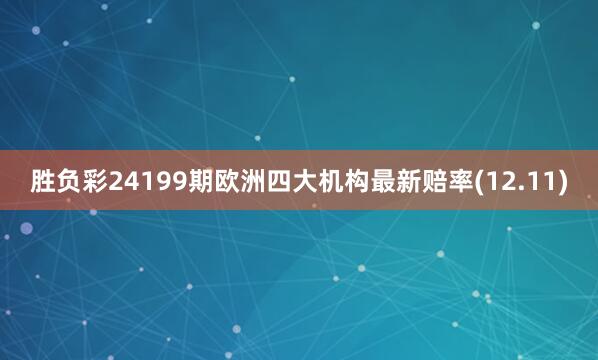 胜负彩24199期欧洲四大机构最新赔率(12.11)