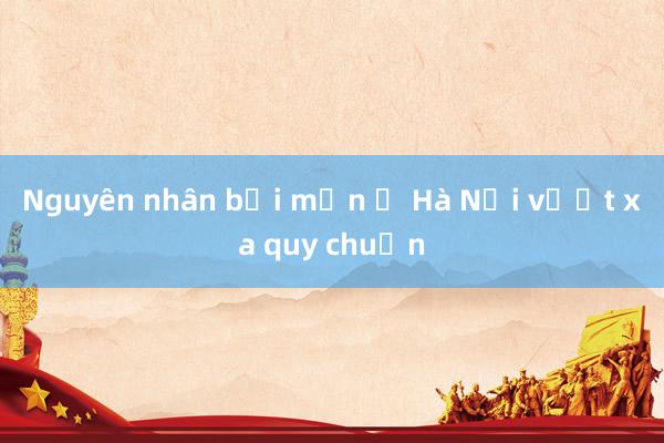 Nguyên nhân bụi mịn ở Hà Nội vượt xa quy chuẩn