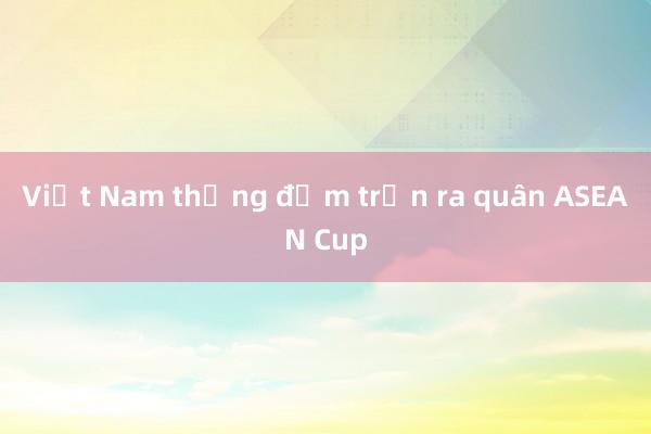 Việt Nam thắng đậm trận ra quân ASEAN Cup