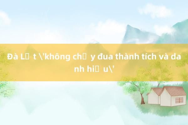 Đà Lạt 'không chạy đua thành tích và danh hiệu'